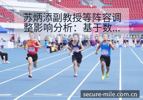 苏炳添副教授等阵容调整影响分析:基于数据对比的观察 - 米乐官网