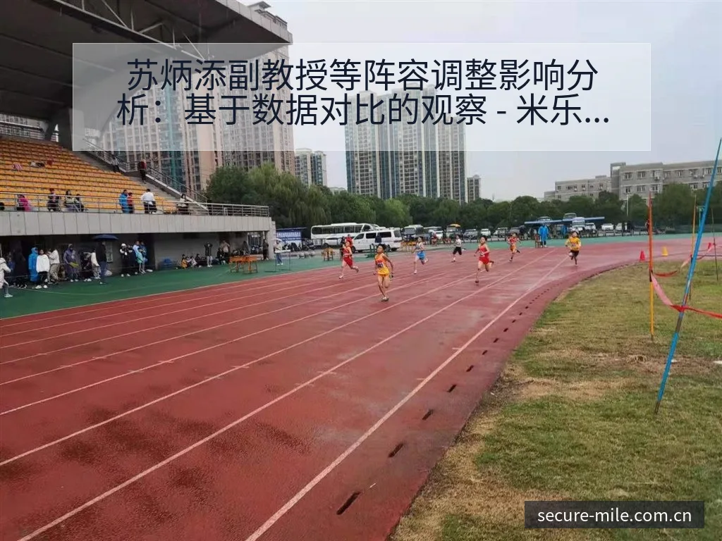 苏炳添副教授等阵容调整影响分析：基于数据对比的观察 - 米乐官网